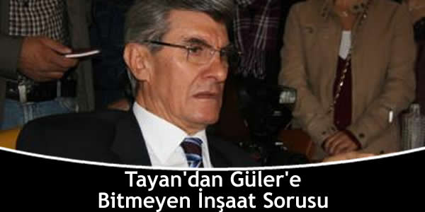 Tayan’dan Güler’e Bitmeyen İnşaat Sorusu tayandan-gulere-bitmeyen-insaat-sorusu