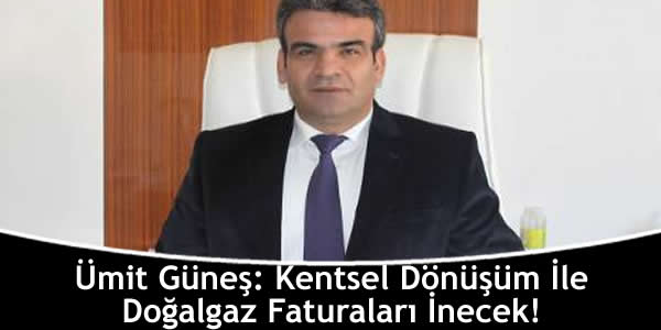 Ümit Güneş: Kentsel Dönüşüm İle Doğalgaz Faturaları İnecek! umit-gunes-kentsel-donusum-ile-dogalgaz-faturalari-inecek