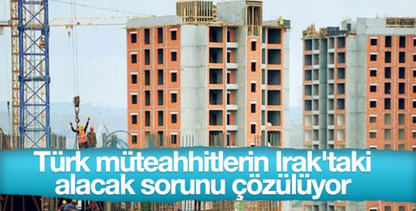Türk Müteahhitlerin Irak’taki Alacak Sorunu Çözülüyor