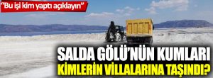 Salda Gölü’nün Kumları  Kimlerin Villalarına Taşındı?