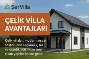 Çelik Villa Avantajları – SerVilla ile Güvenli ve Modern Yaşam